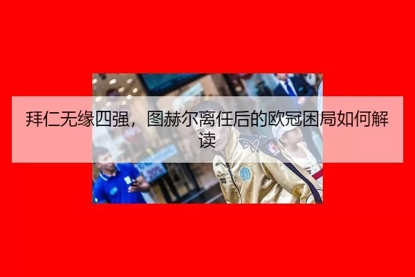 拜仁无缘四强，图赫尔离任后的欧冠困局如何解读